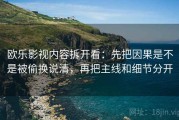 欧乐影视内容拆开看：先把因果是不是被偷换说清，再把主线和细节分开