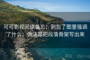 可可影视阅读备忘：别忘了图里强调了什么；做法是把段落骨架写出来