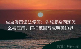 虫虫漫画读法便签：先想复杂问题怎么被压扁，再把范围写成明确边界