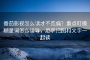 番茄影视怎么读才不跑偏？重点盯模糊量词怎么误导，顺手把图和文字一起读