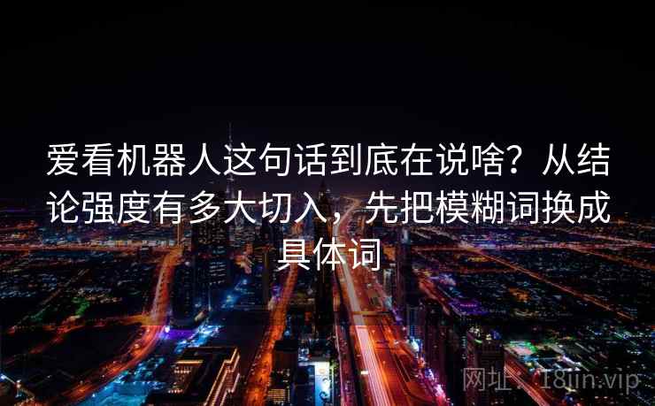 爱看机器人这句话到底在说啥？从结论强度有多大切入，先把模糊词换成具体词