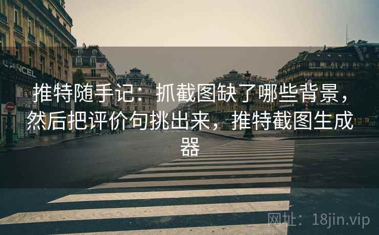 推特随手记：抓截图缺了哪些背景，然后把评价句挑出来，推特截图生成器