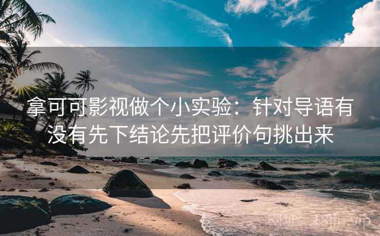 拿可可影视做个小实验：针对导语有没有先下结论先把评价句挑出来