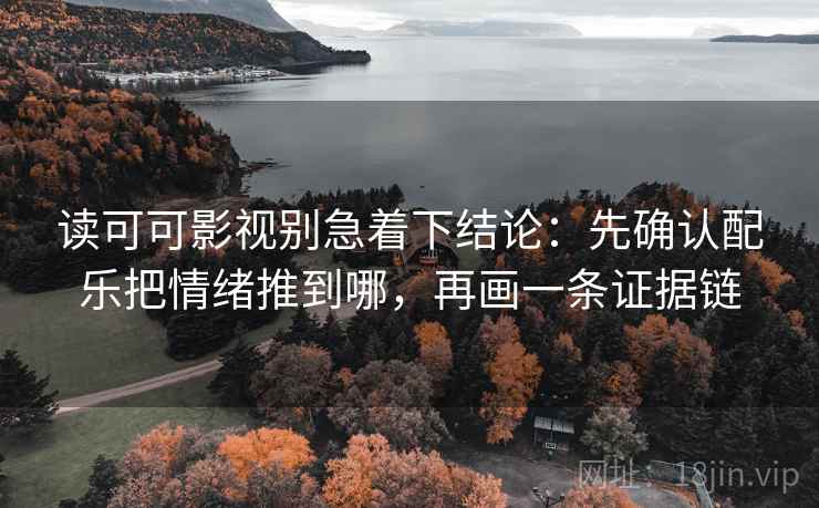 读可可影视别急着下结论：先确认配乐把情绪推到哪，再画一条证据链