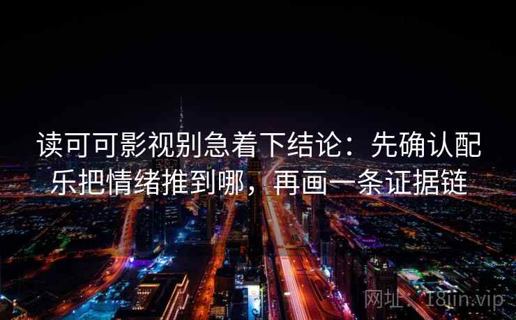 读可可影视别急着下结论：先确认配乐把情绪推到哪，再画一条证据链